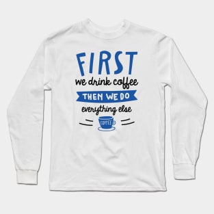 First We Drink Coffee Long Sleeve T-Shirt